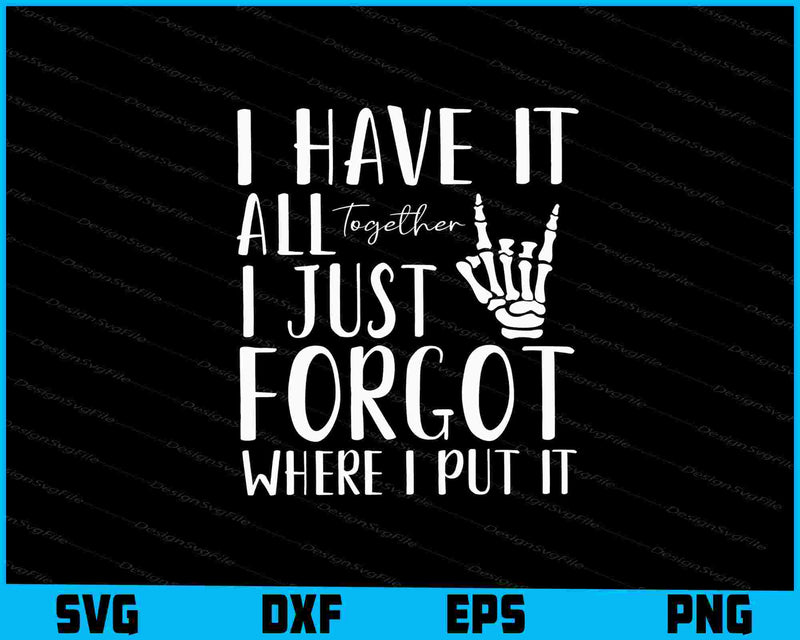 I Have It All Together I Just Forgot Where I Put It SVG