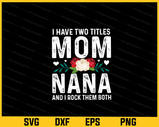 I Have Two Titles Mom And Nana Svg Cutting Printable File  - Premium Cutting Files in SVG, PNG & EPS Formats - Premium SVG Cutting Files for Crafts