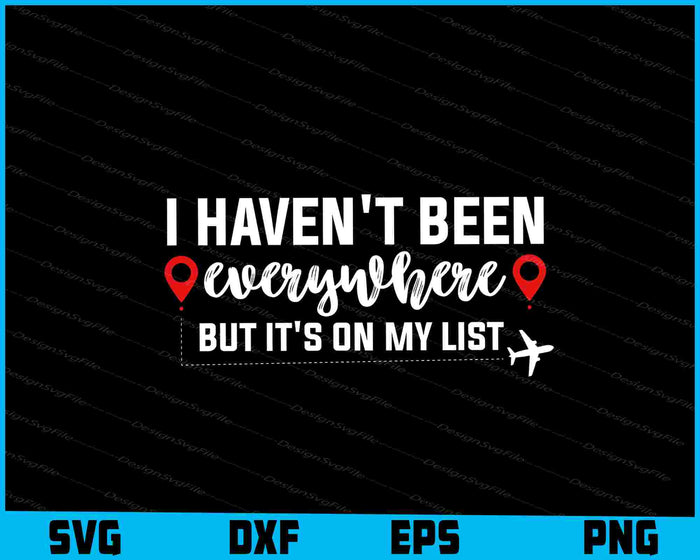 I Haven't Been Everywhere But It's On My List SVG