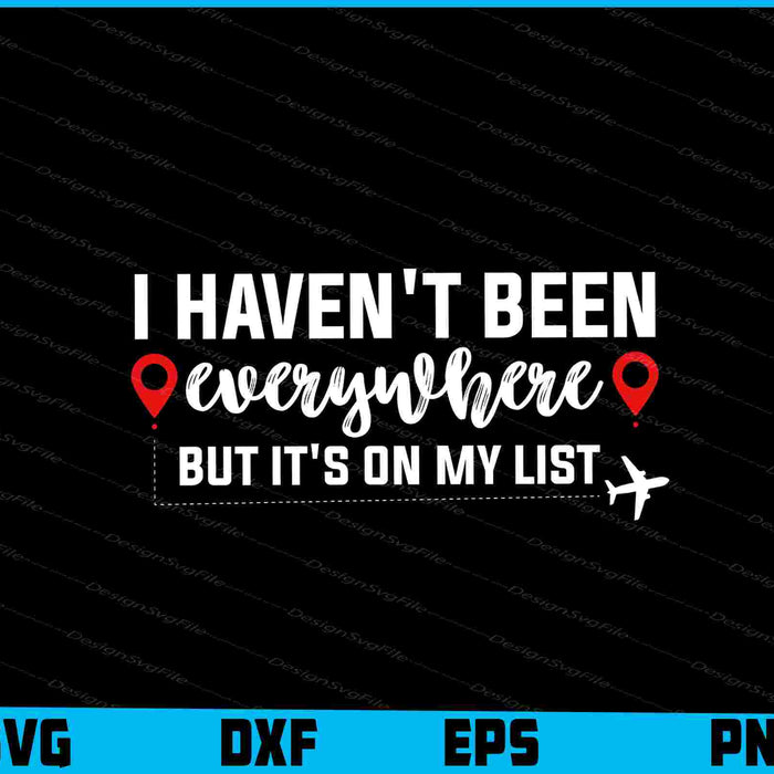 I Haven't Been Everywhere But It's On My List SVG
