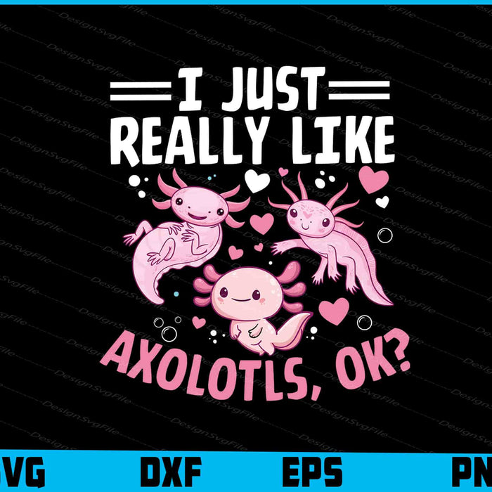 I Just Really Like Axolotls, Ok? SVG