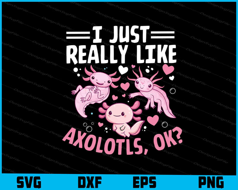 I Just Really Like Axolotls, Ok? SVG