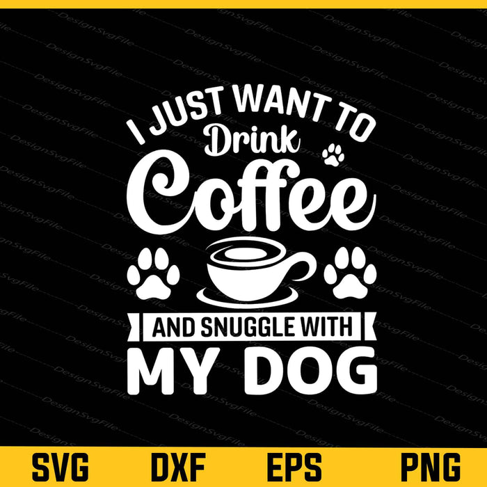 I Just Want To Drink Coffee & Dog Svg Cutting Printable File  - Premium Cutting Files in SVG, PNG & EPS Formats - Premium SVG Cutting Files for Crafts