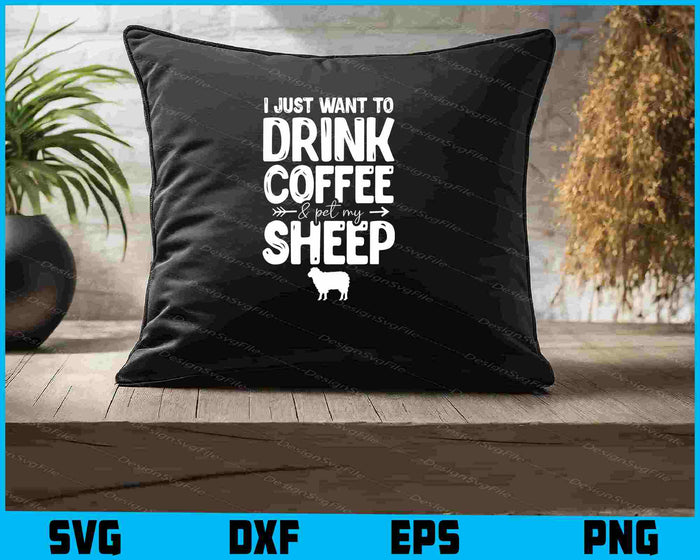 I Just Want To Drink Coffee & Pet My Sheep SVG, Animals PNG