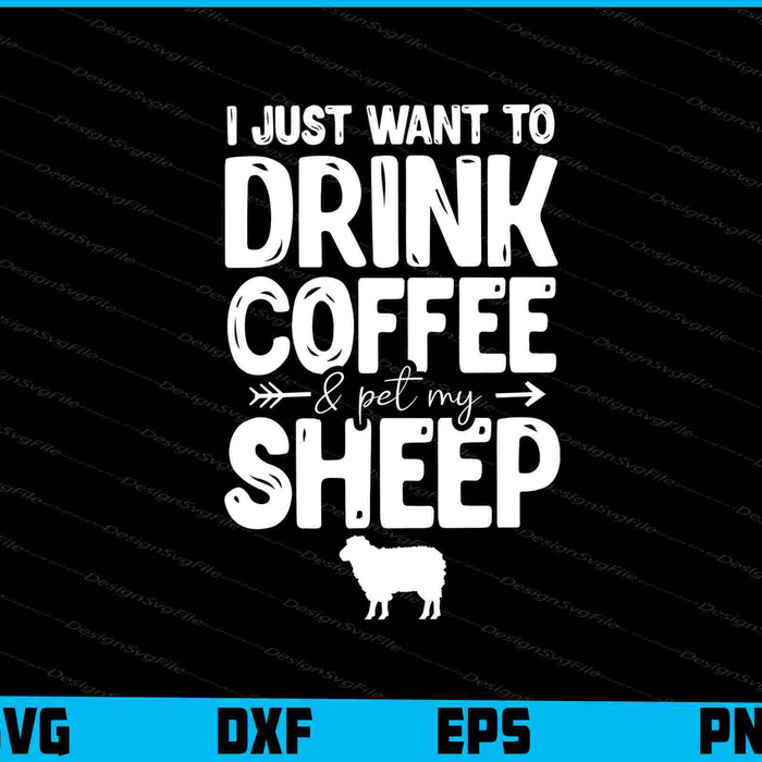 I Just Want To Drink Coffee & Pet My Sheep SVG, Animals PNG