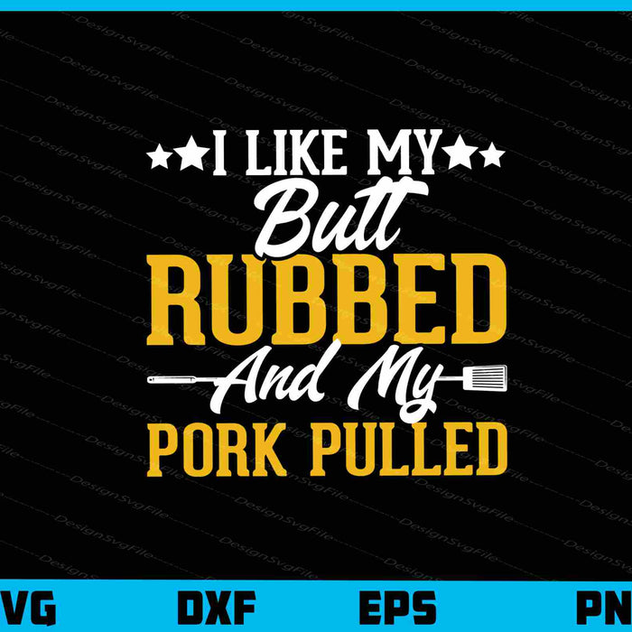 I Like My Butt Rubbed and My Pork Pulled Svg Cutting Printable File  - Premium Cutting Files in SVG, PNG & EPS Formats - Premium SVG Cutting Files for Crafts