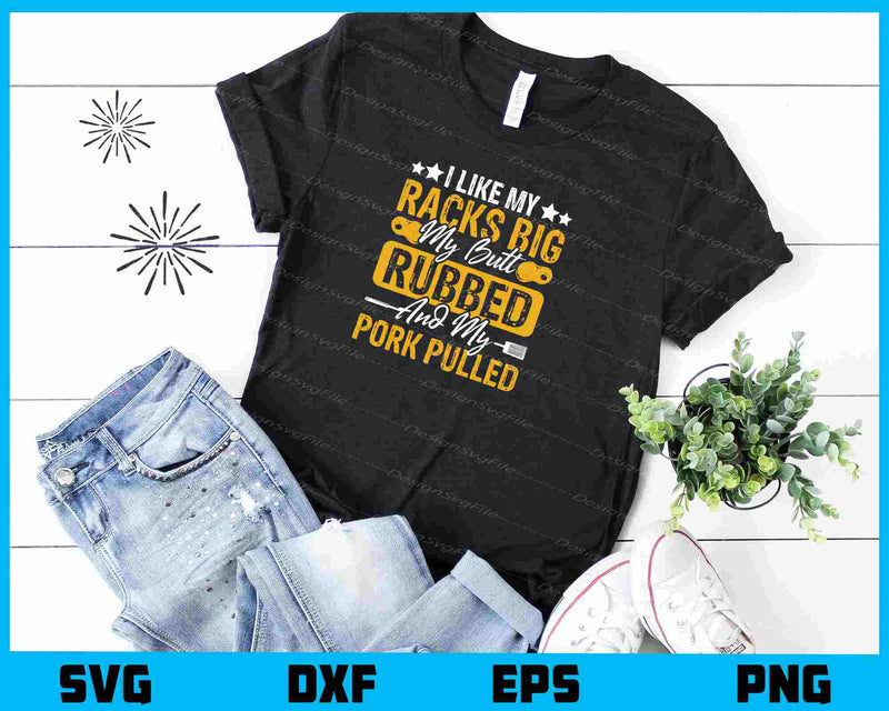 I Like My Racks Big My Butt Rubbed Pork Pulled t shirt