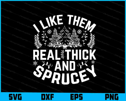 I Like Them Real Thick & Sprucey SVG PNG Design Printable File  - Premium Cutting Files in SVG, PNG & EPS Formats - Premium SVG Cutting Files for Crafts