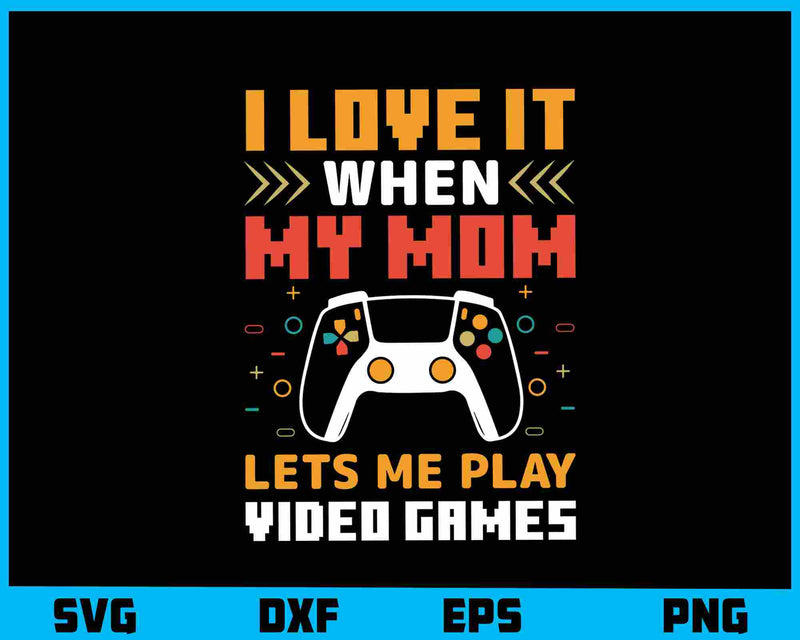 I Love It When My Mom Let’s Me Play Video Games svg