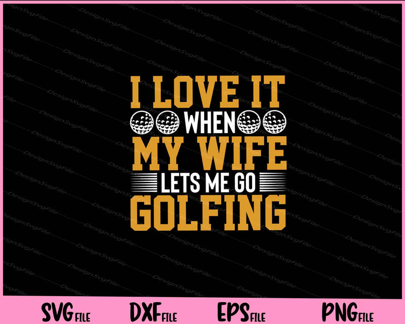 I Love It When My Wife Lets Go Golfing Svg Cutting Printable Files  - Premium Cutting Files in SVG, PNG & EPS Formats - Premium SVG Cutting Files for Crafts