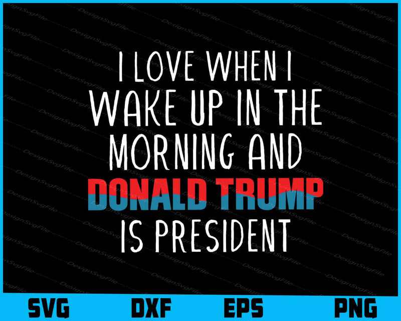 I Love When I Wake Up In The Morning And Trump Is President SVG