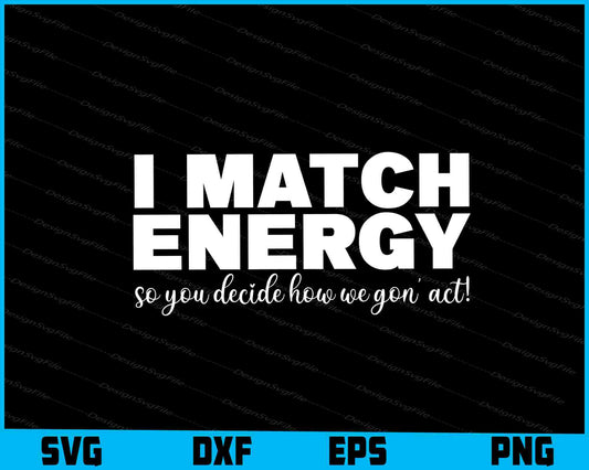 I Match Energy, So you Decide How We Gon' Act! SVG