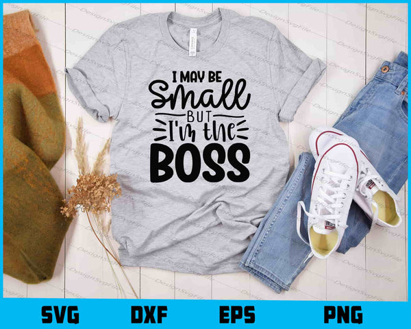 I May Be Small But I’m The Boss t shirt