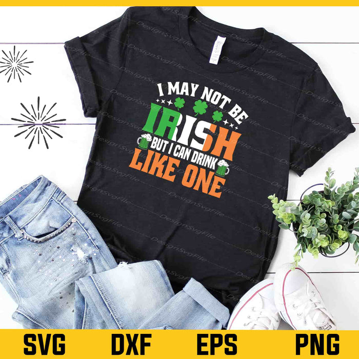 I May Not Be Irish But I Can Drink T-patrick Day Svg Cutting Printable File  - Premium Cutting Files in SVG, PNG & EPS Formats - Premium SVG Cutting Files for Crafts