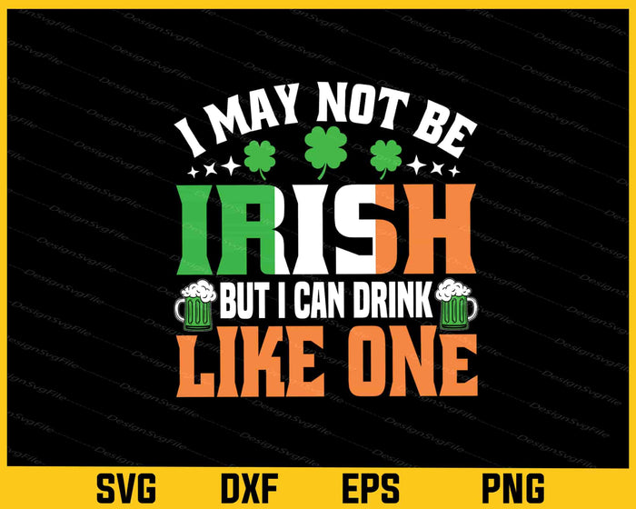 I May Not Be Irish But I Can Drink T-patrick Day Svg Cutting Printable File  - Premium Cutting Files in SVG, PNG & EPS Formats - Premium SVG Cutting Files for Crafts