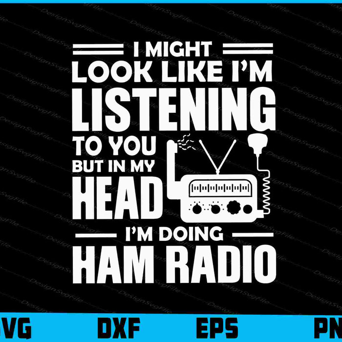 I Might Look Like I’m Listening To You But My Head Ham Radio SVG