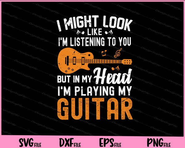 I Might Look Like I'm Listening to You But in My Head I'm Playing My Guitar Svg Cutting Printable Files  - Premium Cutting Files in SVG, PNG & EPS Formats - Premium SVG Cutting Files for Crafts