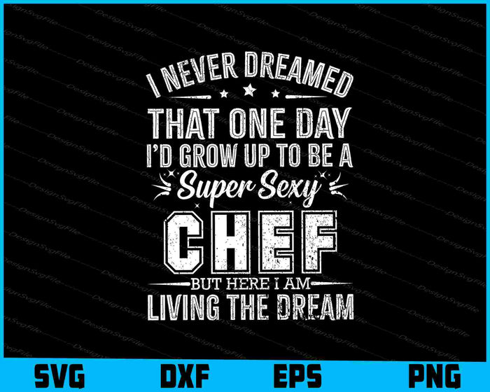I Never Dreamed That One Day I’d Grow Up To Be A Super Sexy Chef SVG