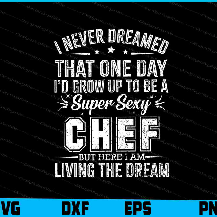 I Never Dreamed That One Day I’d Grow Up To Be A Super Sexy Chef SVG