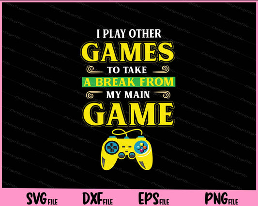 I PLAY OTHER GAMES TO TAKE A BREAK FROM MY MAIN GAME Svg Cutting Printable Files  - Premium Cutting Files in SVG, PNG & EPS Formats - Premium SVG Cutting Files for Crafts