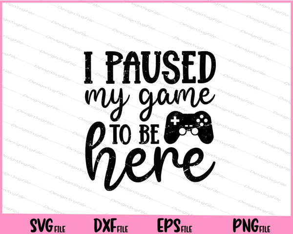 I Paused My Game To Be Here Svg Cutting Printable Files