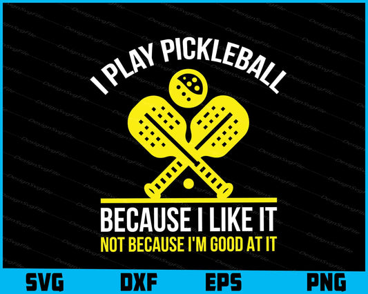 I Play Pickleball Because I Like It Not