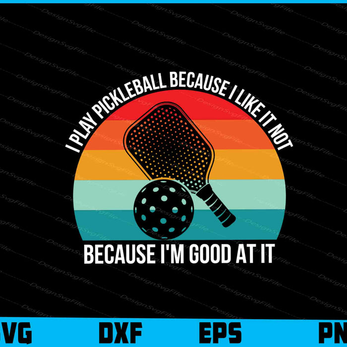 I Play Pickleball Because I Like It Not I’m Good At It