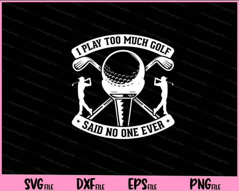 I Play Too Much Golf Said No One Ever Svg Cutting Printable Files  - Premium Cutting Files in SVG, PNG & EPS Formats - Premium SVG Cutting Files for Crafts