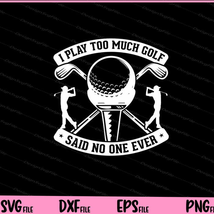 I Play Too Much Golf Said No One Ever Svg Cutting Printable Files  - Premium Cutting Files in SVG, PNG & EPS Formats - Premium SVG Cutting Files for Crafts