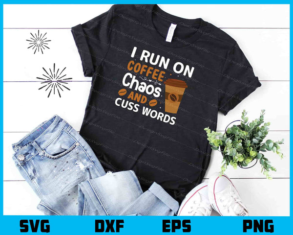 I Run On Coffee Chaos And Cuss Words t shirt
