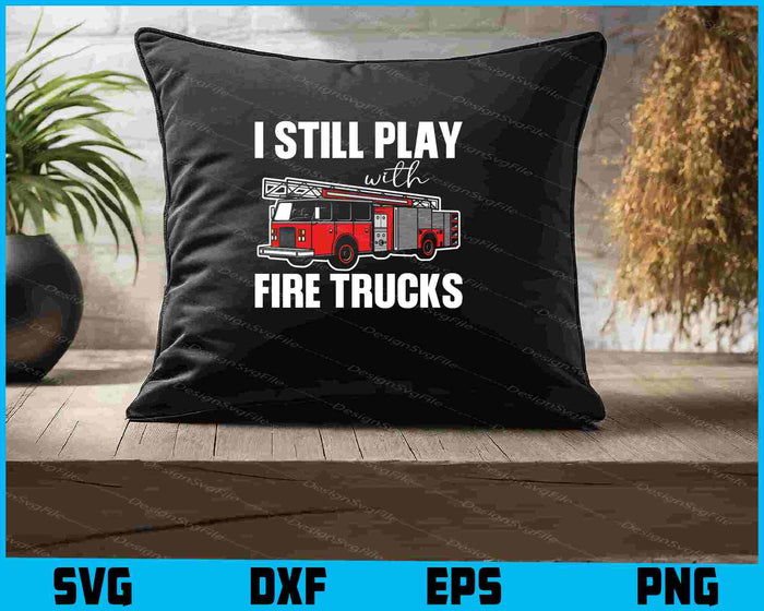 I Still Play With Fire Trucks SVG