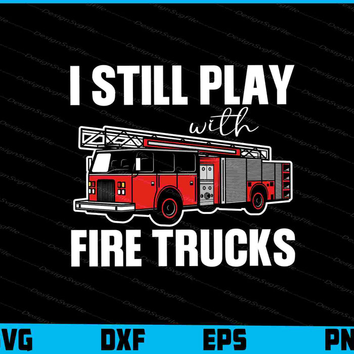 I Still Play With Fire Trucks SVG