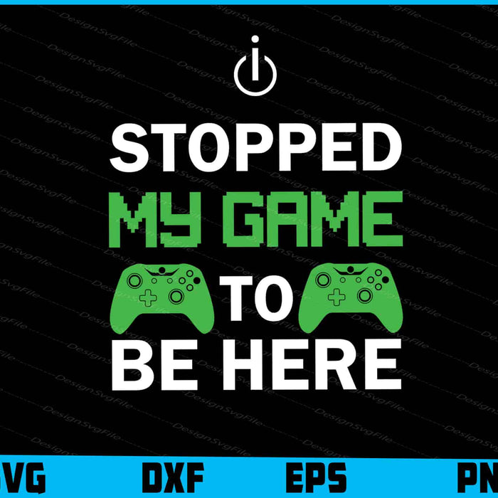 I Stopped My Game To Be Here SVG