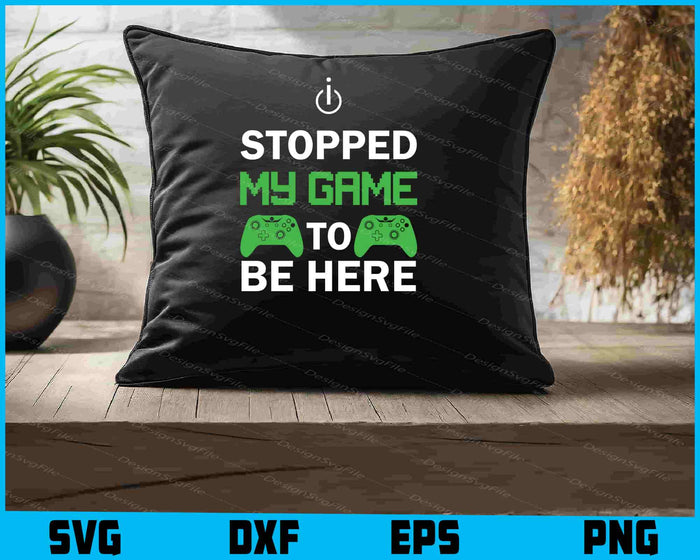 I Stopped My Game To Be Here SVG