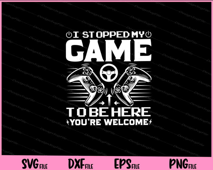 I Stopped My Game To Be Here You're Welcome Svg Cutting Printable Files  - Premium Cutting Files in SVG, PNG & EPS Formats - Premium SVG Cutting Files for Crafts