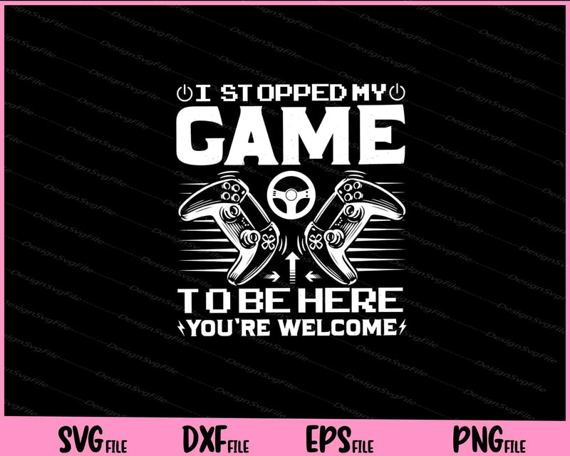 I Stopped My Game To Be Here You're Welcome Svg Cutting Printable Files  - Premium Cutting Files in SVG, PNG & EPS Formats - Premium SVG Cutting Files for Crafts