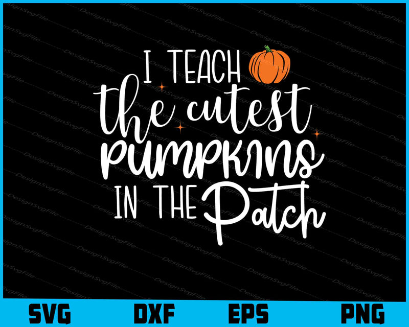 I Teach The Cutest Pumpkins In The Patch Svg Cutting Printable File