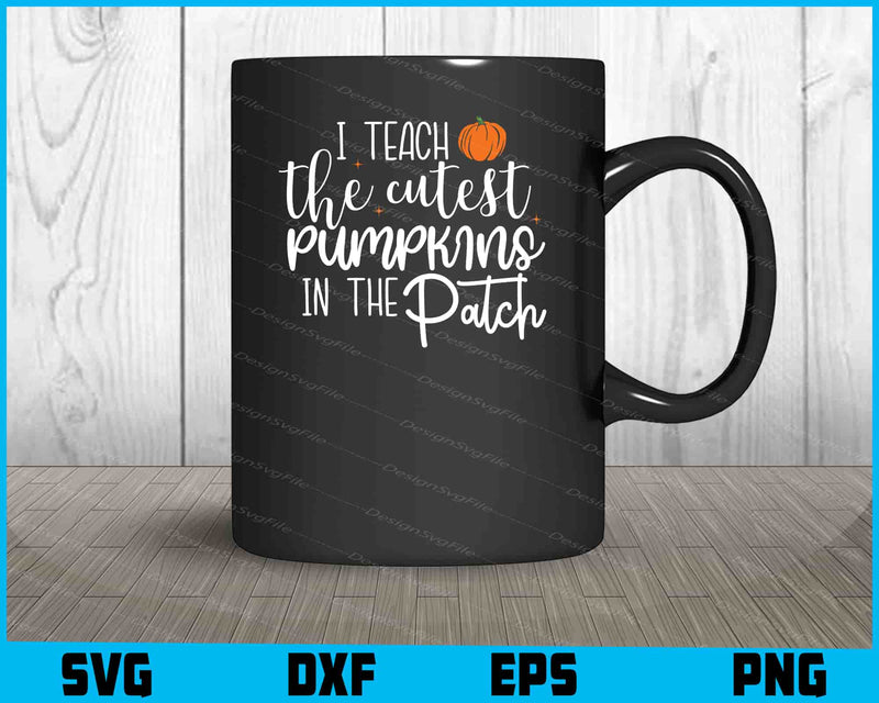 I Teach The Cutest Pumpkins In The Patch Svg Cutting Printable File