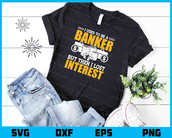 I Used To Be A Banker But Then Lost Interest t shirt