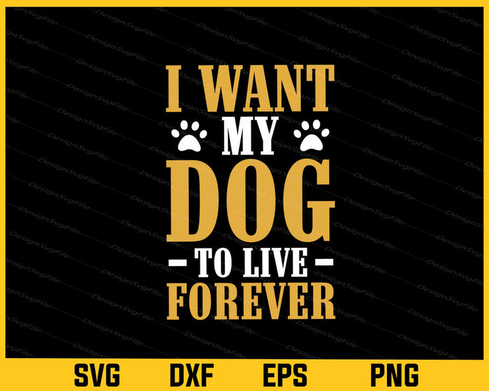 I Want My Dog To Live Forever Svg Cutting Printable File  - Premium Cutting Files in SVG, PNG & EPS Formats - Premium SVG Cutting Files for Crafts