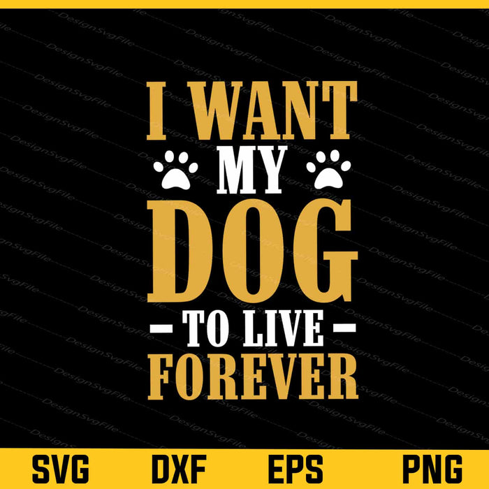 I Want My Dog To Live Forever Svg Cutting Printable File  - Premium Cutting Files in SVG, PNG & EPS Formats - Premium SVG Cutting Files for Crafts