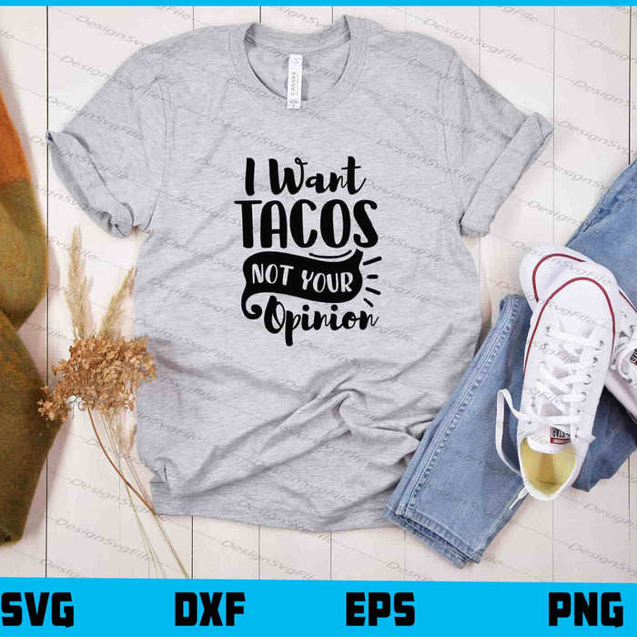 I Want Tacos Not Your Opinion Svg Cutting Printable File  - Premium Cutting Files in SVG, PNG & EPS Formats - Premium SVG Cutting Files for Crafts