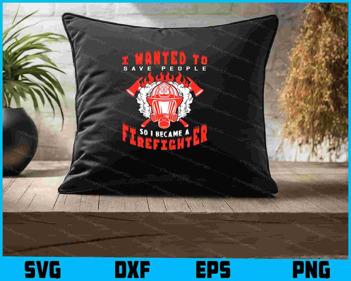 I Wanted To Save People So I Became A Firefighter SVG