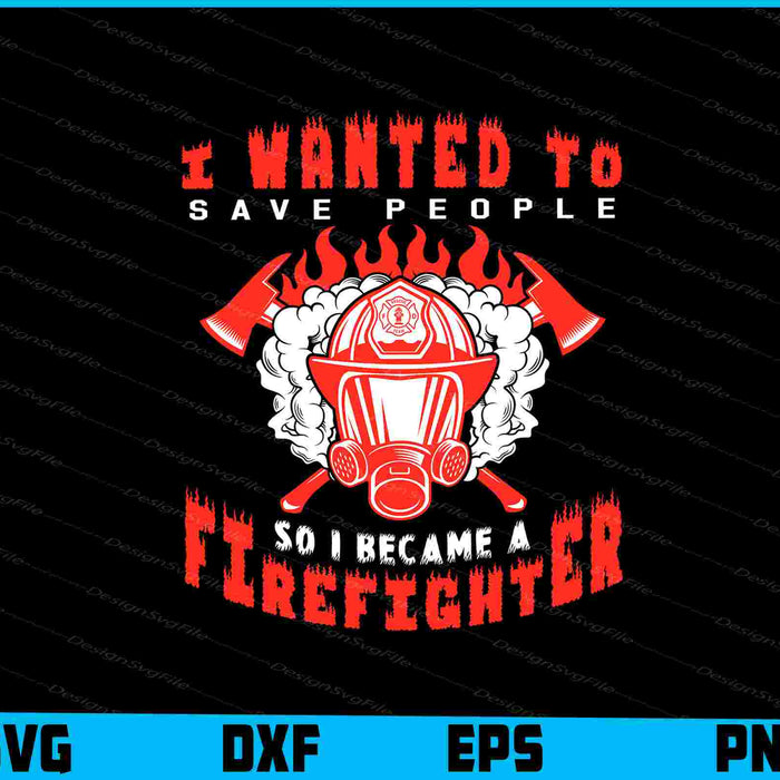 I Wanted To Save People So I Became A Firefighter SVG