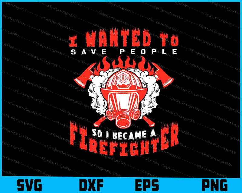 I Wanted To Save People So I Became A Firefighter SVG