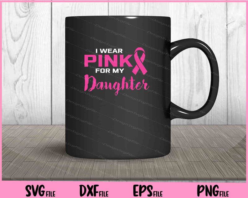 I Wear Pink For My Daughter Breast Cancer mug