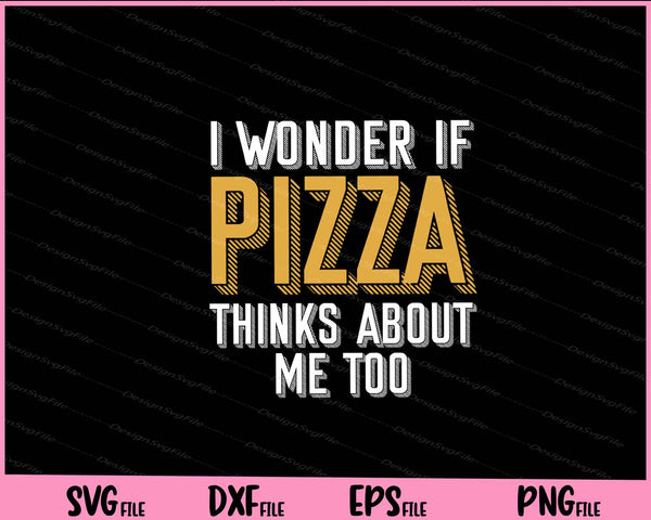 I Wonder If Pizza Thinks About Me Too svg