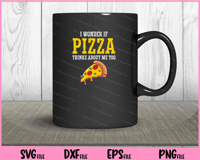 I Wonder If Pizza Thinks About Me Too Food Lover mug