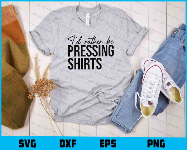 I’d Rather Be Pressing Shirts t shirt
