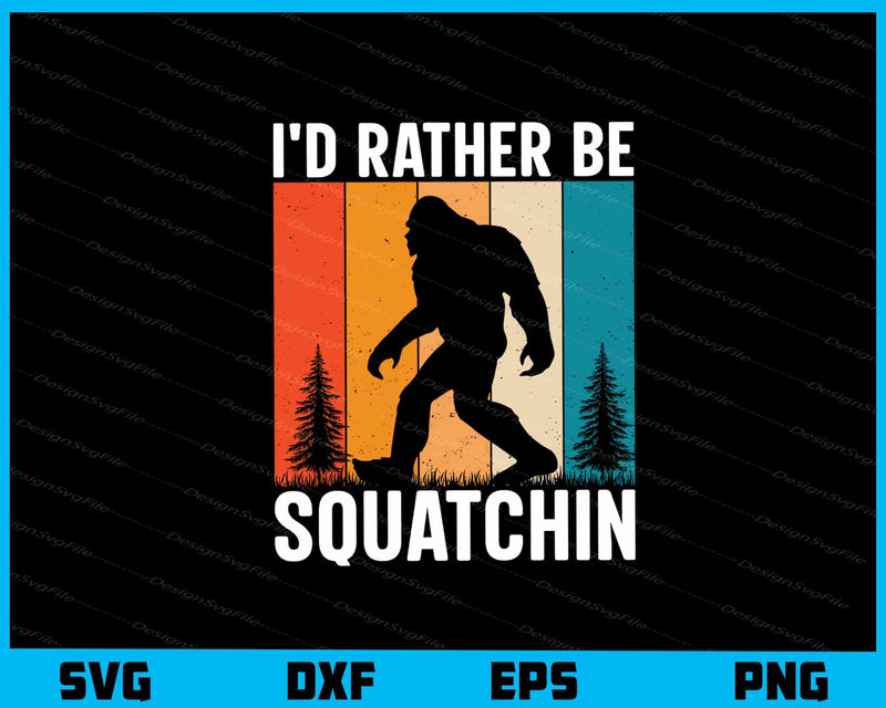 I'd Rather Be Squatchin Bigfoot svg
